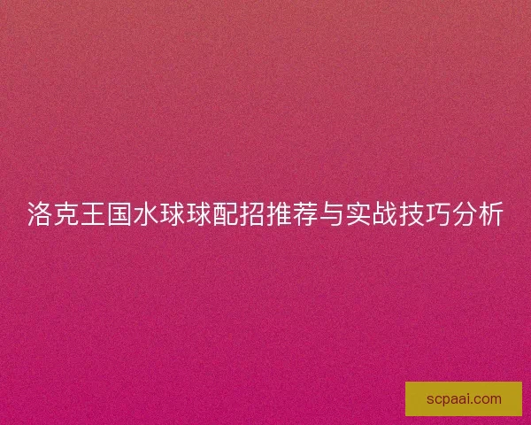 洛克王国水球球配招推荐与实战技巧分析