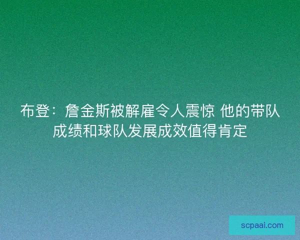 布登：詹金斯被解雇令人震惊 他的带队成绩和球队发展成效值得肯定
